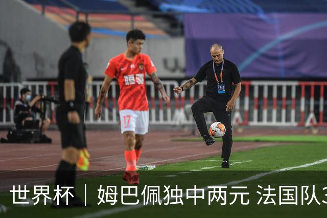 世界杯｜姆巴佩独中两元 法国队3:1击败塞内加尔队