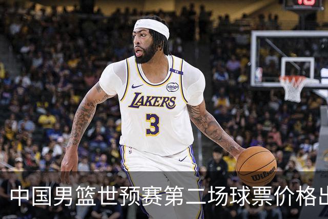 中国男篮世预赛第二场球票价格出炉，最低只要50元