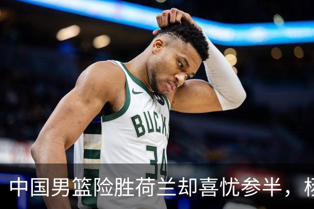 中国男篮险胜荷兰却喜忧参半，杨瀚森王俊杰与队友不在一个节拍