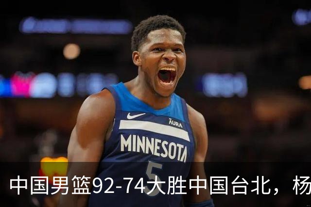 中国男篮92-74大胜中国台北，杨瀚森正负值-4，球员评分出炉：庞峥麟首秀9.7分，高诗岩2.4分垫底