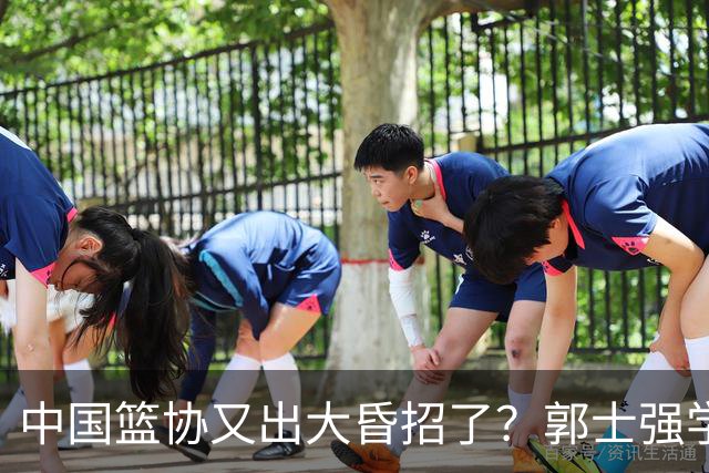中国篮协又出大昏招了？郭士强学宫鲁鸣玩长集训：胡金秋被坑惨了