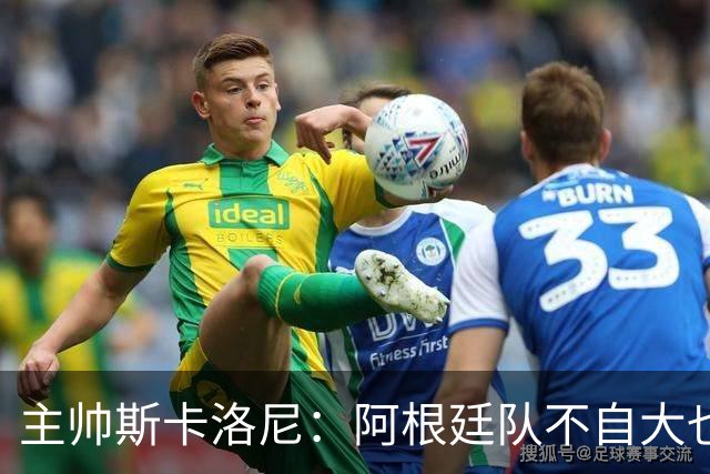 主帅斯卡洛尼：阿根廷队不自大也不自卑