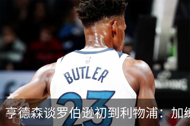 亨德森谈罗伯逊初到利物浦：加练的精神让我看到了他的决心