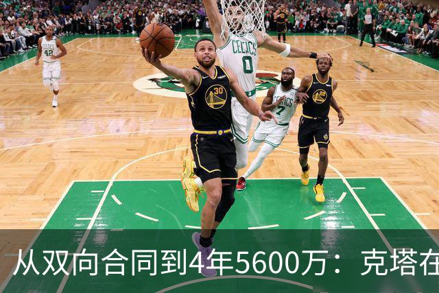 从双向合同到4年5600万：克塔在凯尔特人的逆袭之路