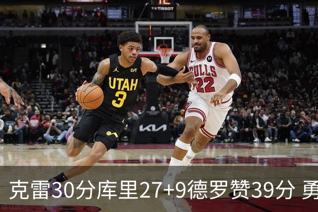 克雷30分库里27+9德罗赞39分 勇士力克公牛