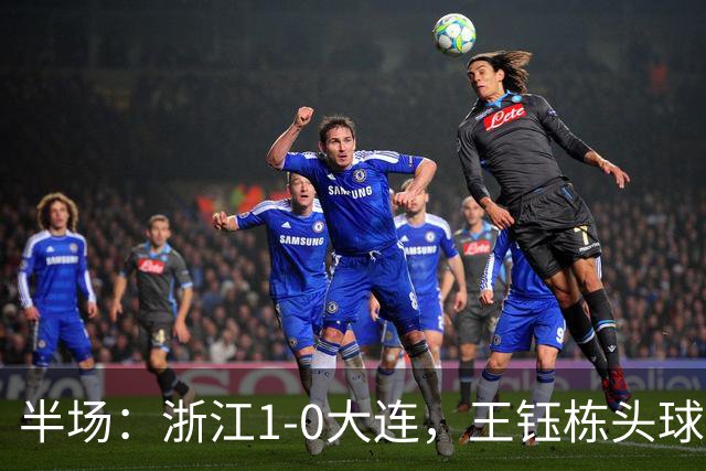 半场：浙江1-0大连，王钰栋头球抢点破门
