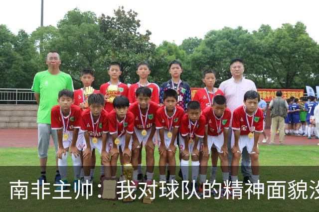 南非主帅：我对球队的精神面貌没有怨言，可以愉快地回顾这届赛事