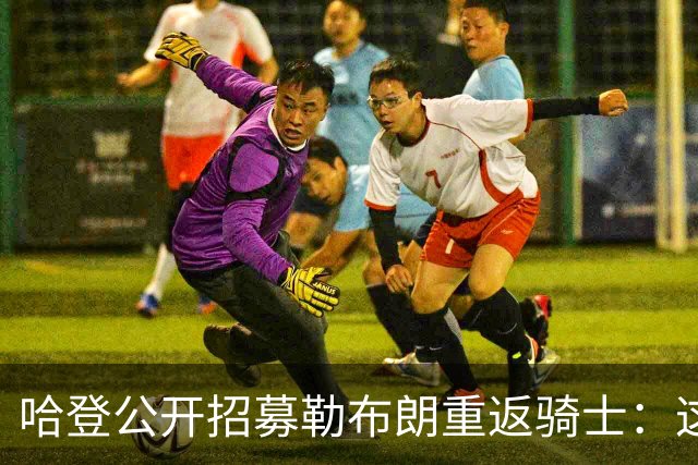 哈登公开招募勒布朗重返骑士：这是完美的故事结局