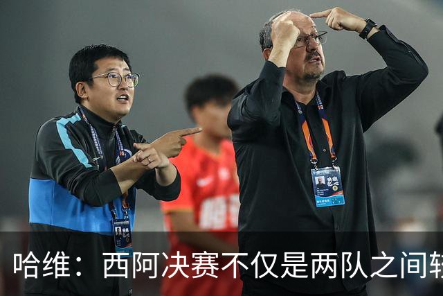哈维：西阿决赛不仅是两队之间较量，也是巴萨足球理念的体现