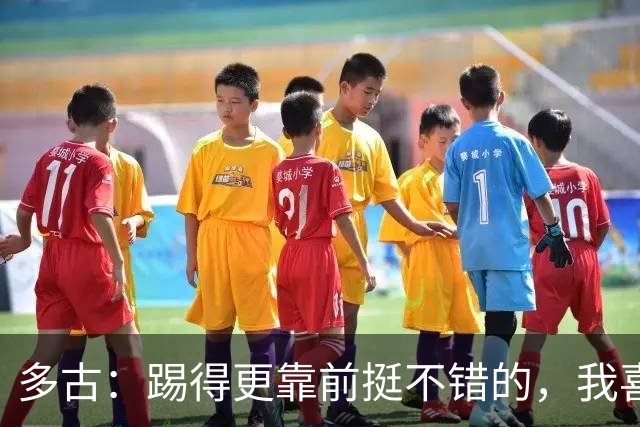 多古：踢得更靠前挺不错的，我喜欢踢这个位置