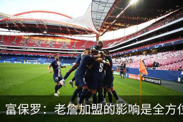 富保罗：老詹加盟的影响是全方位的 甚至训练馆的菜单都可能要换