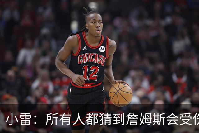 小雷：所有人都猜到詹姆斯会受伤，现在看图赫尔不带阿诺德是错误