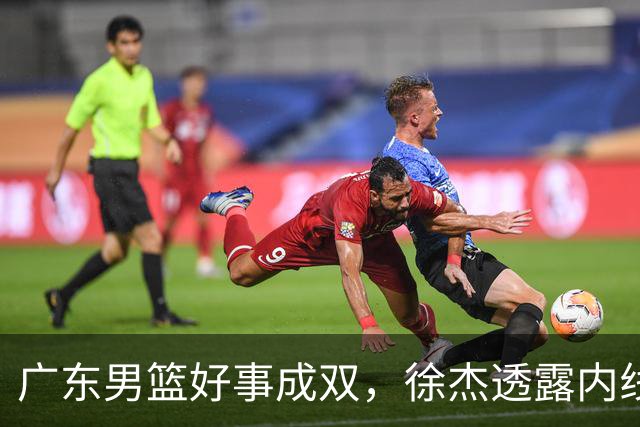 广东男篮好事成双，徐杰透露内线补强目标，潜力锋线有望续约留队！