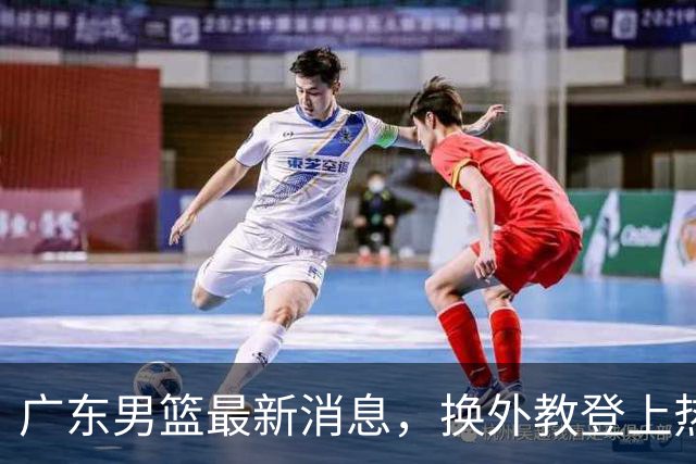 广东男篮最新消息，换外教登上热搜 胡明轩回应网暴 U21奖项大丰收
