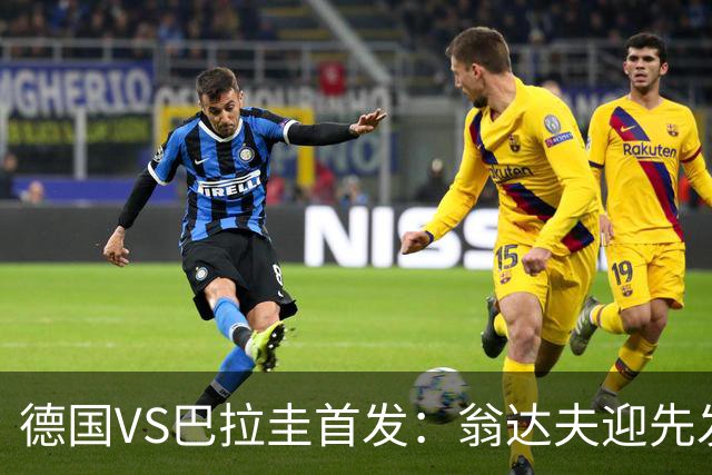 德国VS巴拉圭首发：翁达夫迎先发 哈弗茨配维尔茨萨内