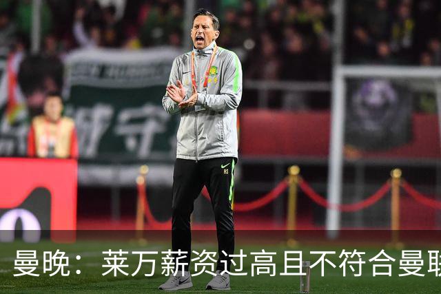 曼晚：莱万薪资过高且不符合曼联战略；卡里克需带队接近夺冠目标