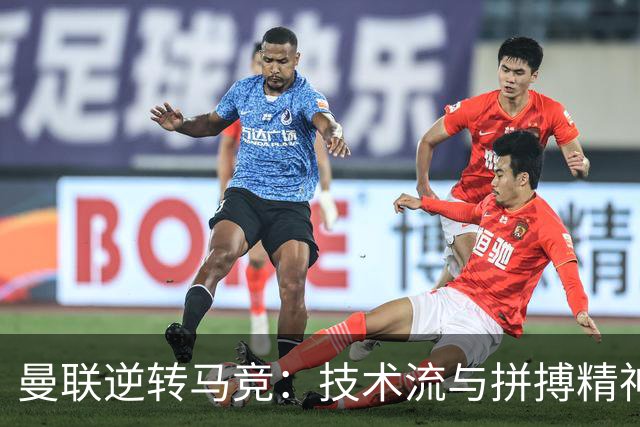 曼联逆转马竞：技术流与拼搏精神的完美诠释