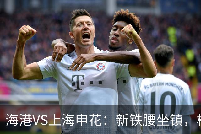 海港VS上海申花：新铁腰坐镇，梅伦多领衔，刘祝润+莱昂纳多冲锋