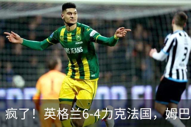 疯了！英格兰6-4力克法国，姆巴佩加冕历史射手王