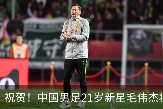 祝贺！中国男足21岁新星毛伟杰将在7月28日正式官宣加盟英超俱乐部