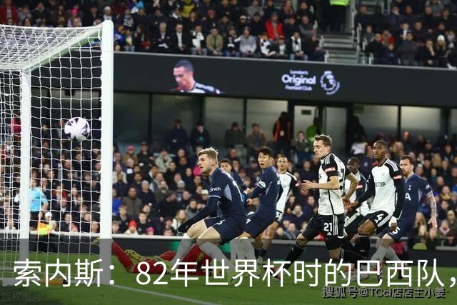 索内斯：82年世界杯时的巴西队，放现在每名球员身价都得1.5亿镑