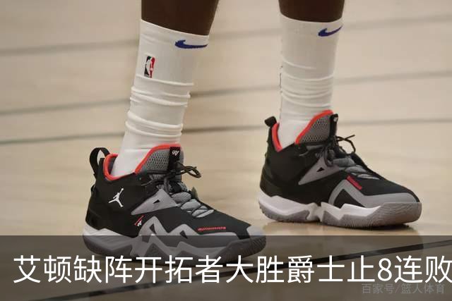 艾顿缺阵开拓者大胜爵士止8连败 鹈鹕险胜国王
