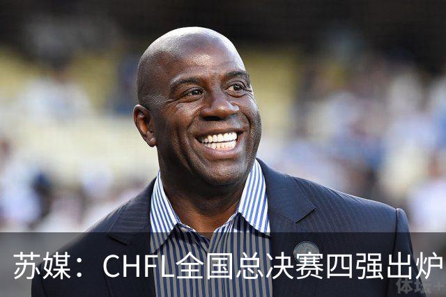 苏媒：CHFL全国总决赛四强出炉，球星佩德里将现身苏州决赛