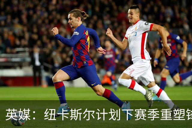 英媒：纽卡斯尔计划下赛季重塑锋线，沃尔特马德、维萨可出售