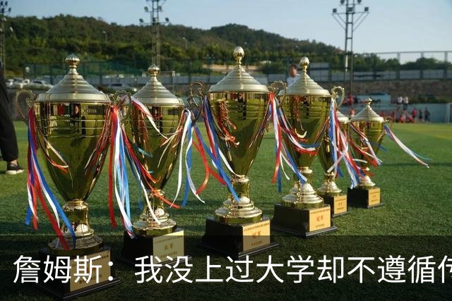 詹姆斯：我没上过大学却不遵循传统 我相信我的兄弟们&共建事业