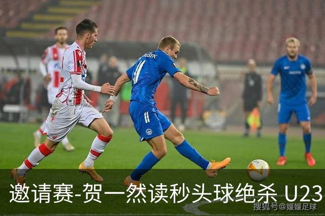邀请赛-贺一然读秒头球绝杀 U23国足1-0力克塔吉克斯坦