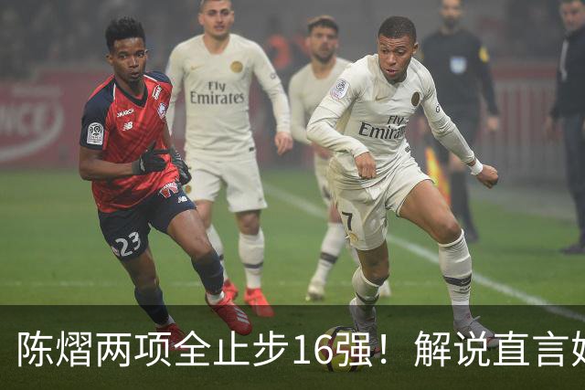 陈熠两项全止步16强！解说直言她临场应变不足 女单世排也跌出前十