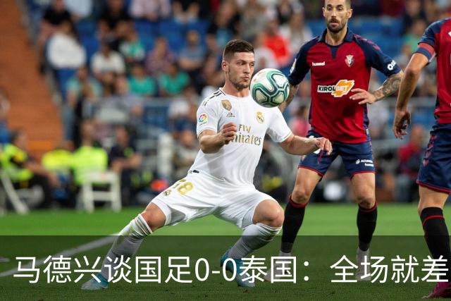 马德兴谈国足0-0泰国：全场就差一个进球，防防反比优势更值称道