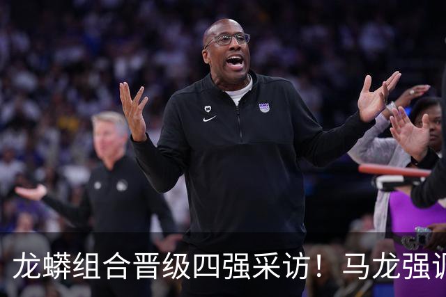 龙蟒组合晋级四强采访！马龙强调调整能力，许昕大谈适应展望四强