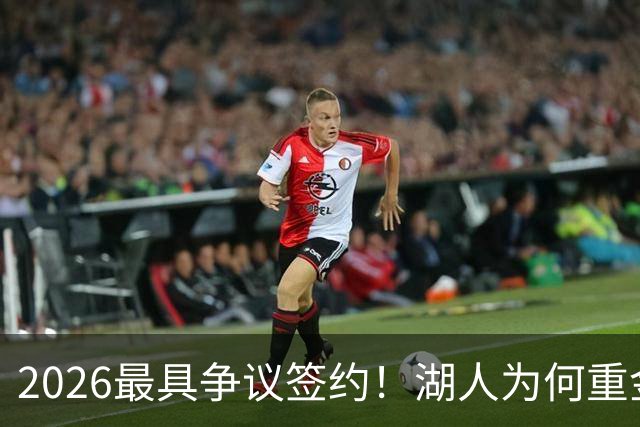 2026最具争议签约！湖人为何重金签马穆 他真能给东契奇打辅助？