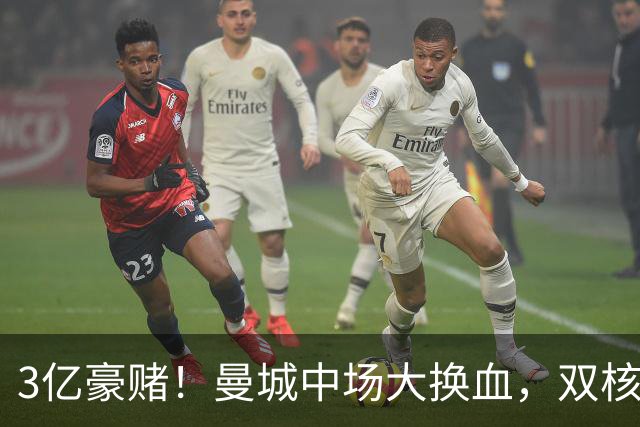 3亿豪赌！曼城中场大换血，双核续约成命门