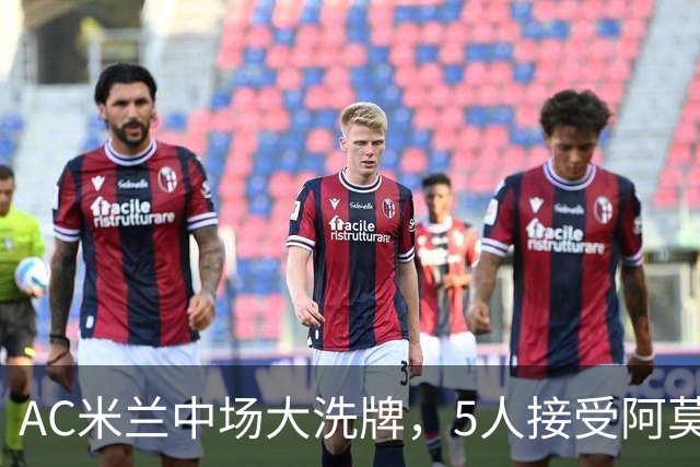 AC米兰中场大洗牌，5人接受阿莫林评估，霍伊别尔成目标