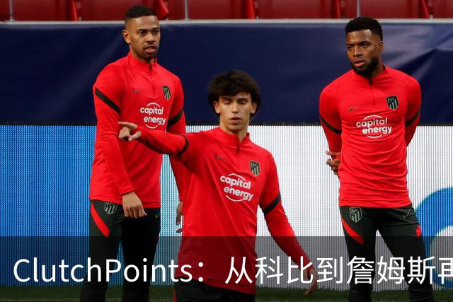 ClutchPoints：从科比到詹姆斯再到东契奇 湖人巨星传承继续