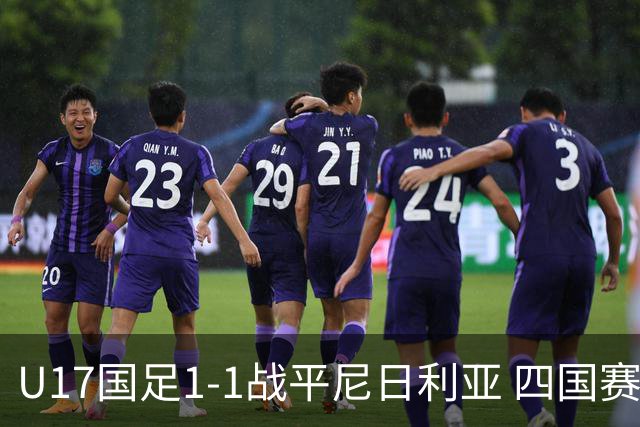 U17国足1-1战平尼日利亚 四国赛展现实力为世少赛做准备